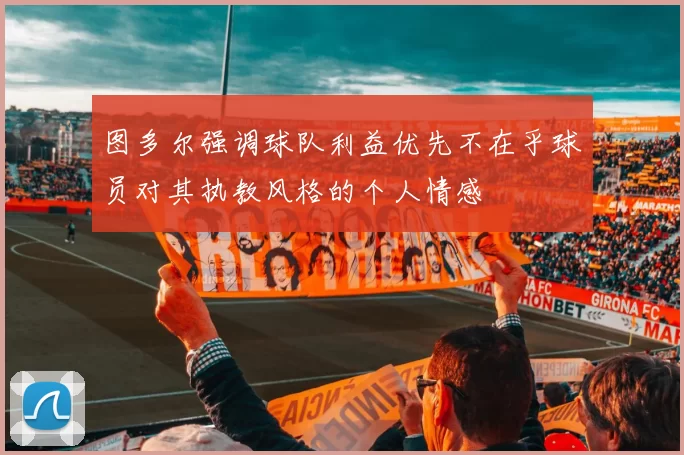 图多尔强调球队利益优先不在乎球员对其执教风格的个人情感