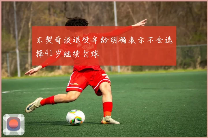 东契奇谈退役年龄明确表示不会选择41岁继续打球