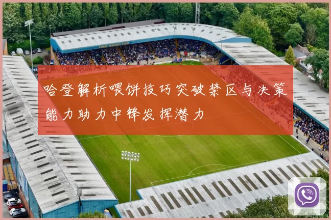 哈登解析喂饼技巧突破禁区与决策能力助力中锋发挥潜力