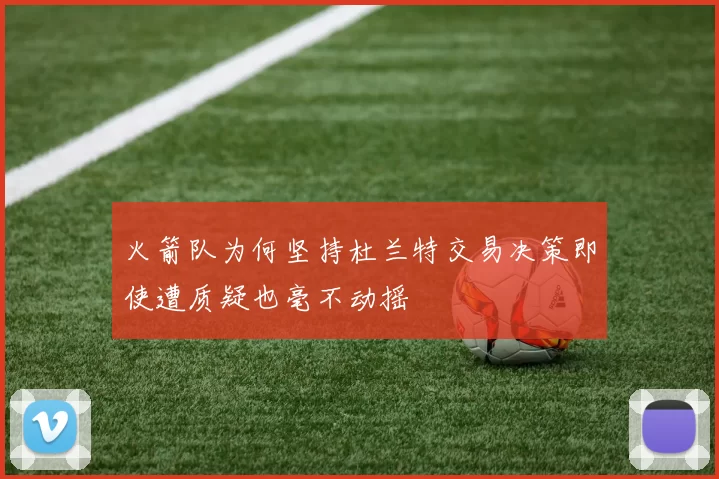 火箭队为何坚持杜兰特交易决策即使遭质疑也毫不动摇