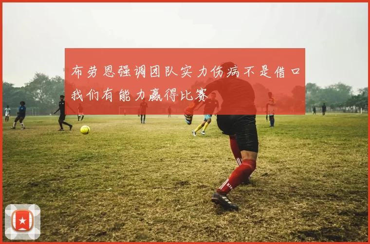 布劳恩强调团队实力伤病不是借口我们有能力赢得比赛