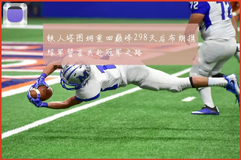 铁人塔图姆重回巅峰298天后布朗携绿军誓言共赴冠军之路